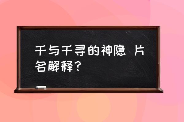 千与千寻的神隐简介 千与千寻的神隐 片名解释？