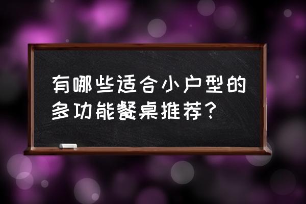 小户型家用餐桌 有哪些适合小户型的多功能餐桌推荐？