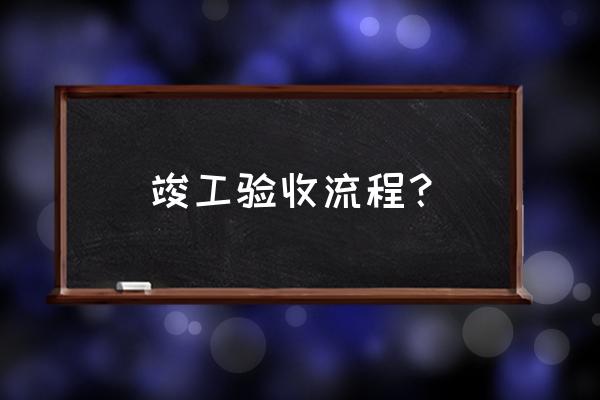 工程竣工验收的程序 竣工验收流程？