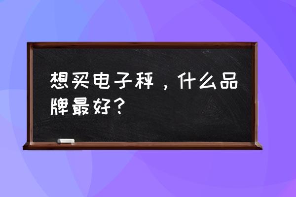 牌子好的电子秤 想买电子秤，什么品牌最好？