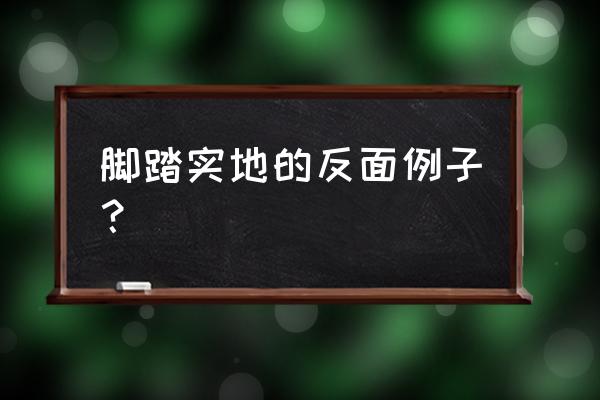 脚踏实地的正反例子 脚踏实地的反面例子？