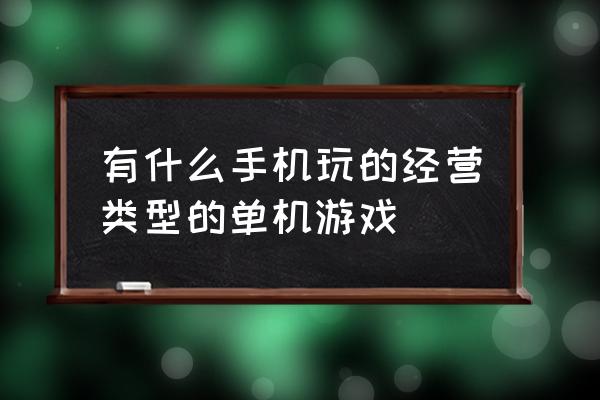 十大模拟经营游戏手游 有什么手机玩的经营类型的单机游戏