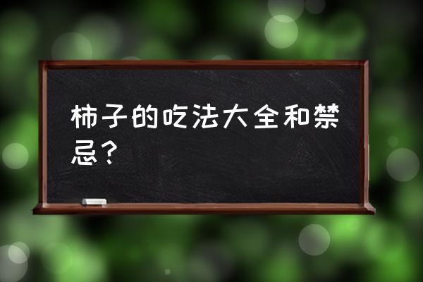 柿子的最佳吃法及禁忌 柿子的吃法大全和禁忌？