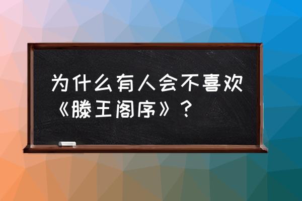 滕王阁序太可怕 为什么有人会不喜欢《滕王阁序》？