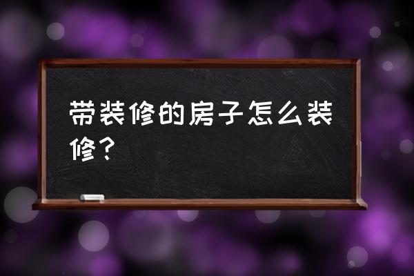 带装修的房子怎么装修 带装修的房子怎么装修？