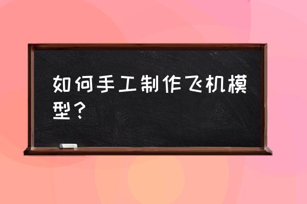 手工制作玩具飞机 如何手工制作飞机模型？