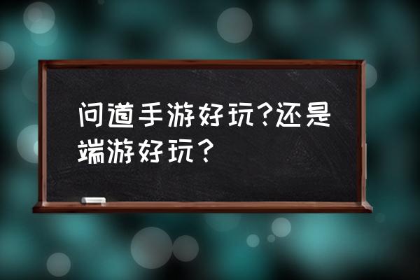 问道手游好玩还是端游好玩 问道手游好玩?还是端游好玩？