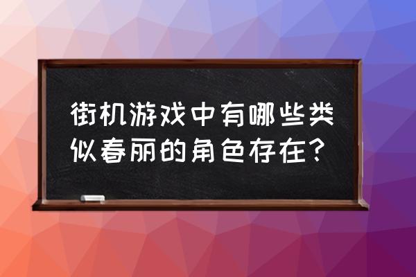 出击飞龙攻略 街机游戏中有哪些类似春丽的角色存在？