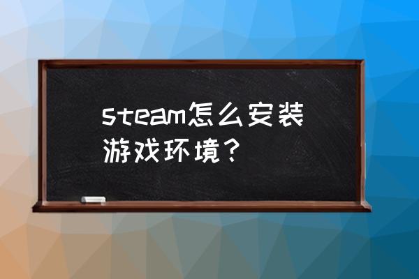 游戏环境安装包 steam怎么安装游戏环境？