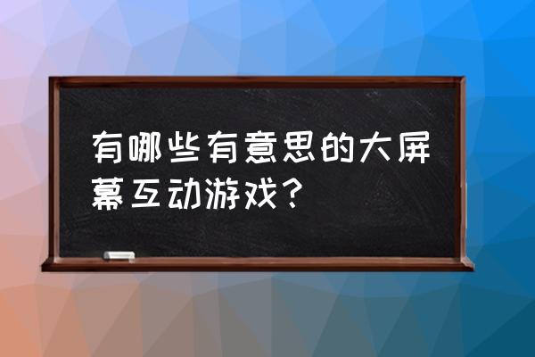 微信大屏幕互动游戏 有哪些有意思的大屏幕互动游戏？