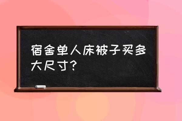 宿舍单人床被子尺寸 宿舍单人床被子买多大尺寸？