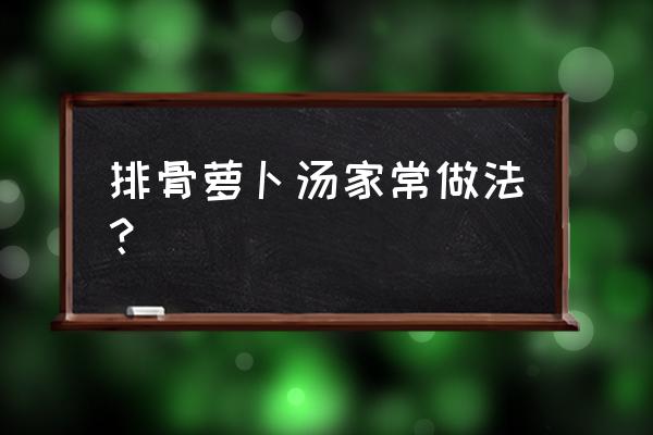 排骨萝卜汤的做法 排骨萝卜汤家常做法？