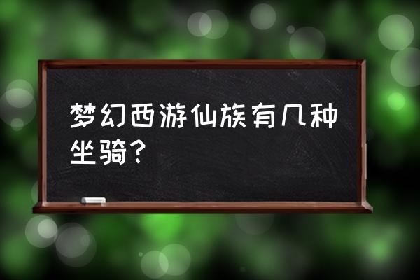 梦幻西游仙族种族坐骑 梦幻西游仙族有几种坐骑？