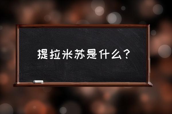 提拉米苏是什么 提拉米苏是什么？