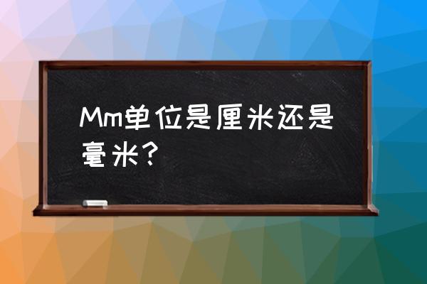 mm是代表毫米吗 Mm单位是厘米还是毫米？