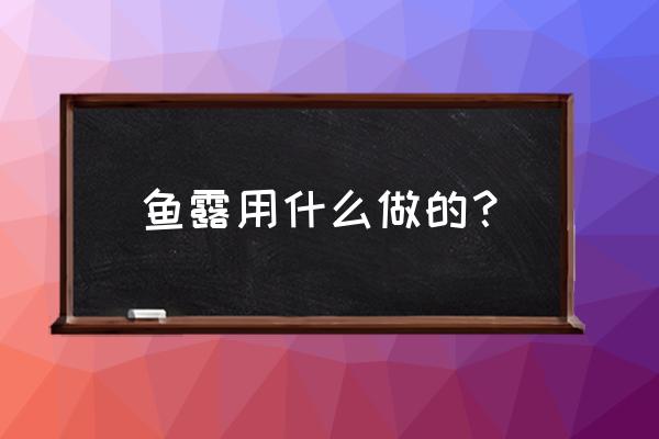 鱼露是怎么做出来的 鱼露用什么做的？