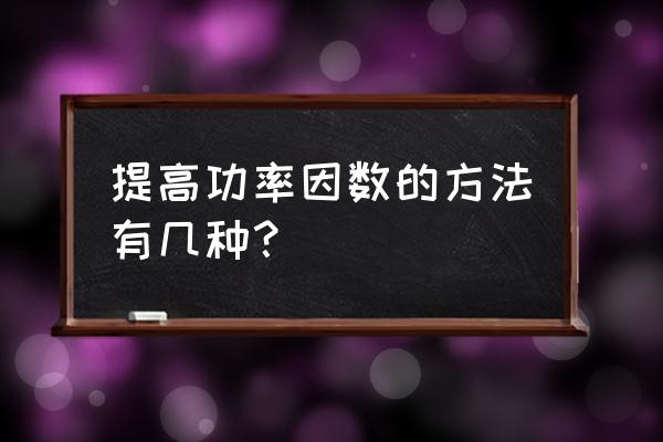 提高功率因数最常采用 提高功率因数的方法有几种？