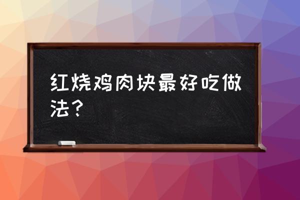 红烧鸡怎么烧才好吃 红烧鸡肉块最好吃做法？