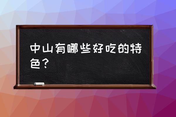 中山传统美食 中山有哪些好吃的特色？