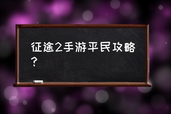 征途2手游平民攻略 征途2手游平民攻略？