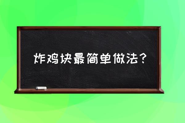 炸鸡块最简单的做法 炸鸡块最简单做法？