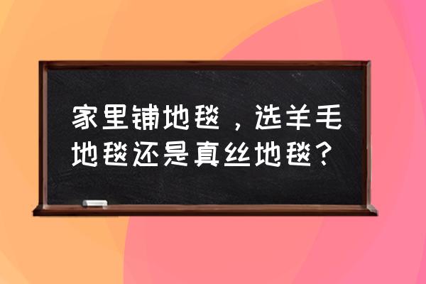 买羊毛地毯还是普通地毯 家里铺地毯，选羊毛地毯还是真丝地毯？