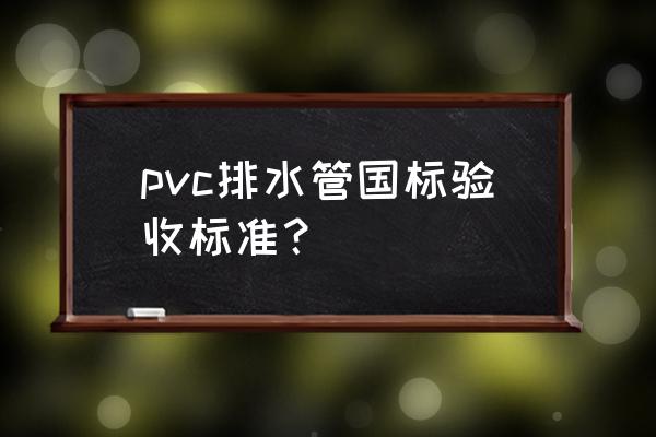 pvc排水管质量标准 pvc排水管国标验收标准？