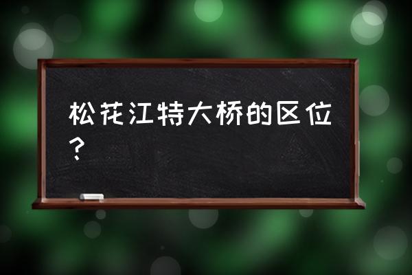 哈尔滨松花江大桥在哪 松花江特大桥的区位？