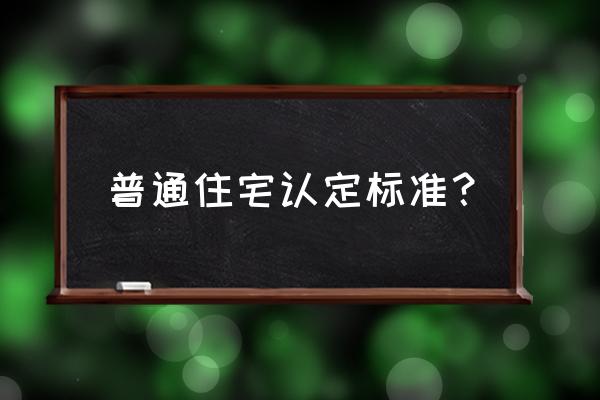 普通住房标准 普通住宅认定标准？