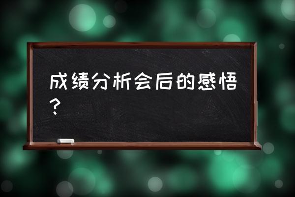 成绩分析总结与反思 成绩分析会后的感悟？