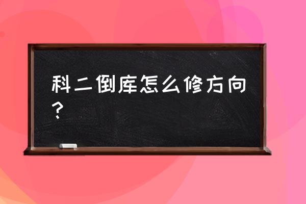 科二倒库方向修正技巧 科二倒库怎么修方向？