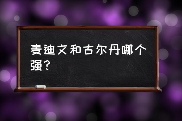 麦迪文有没有玛里苟斯厉害 麦迪文和古尔丹哪个强？