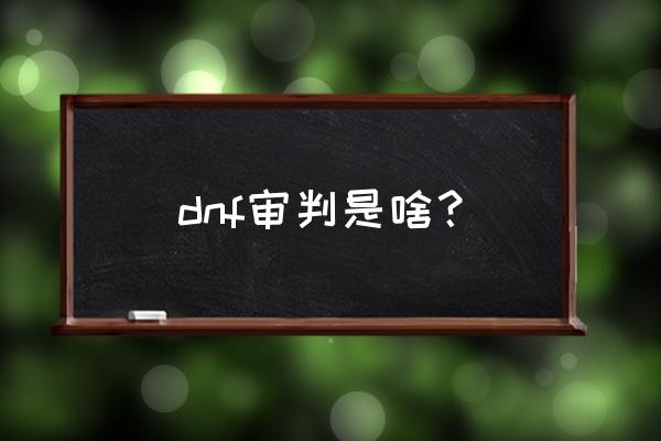 dnf审判 dnf审判是啥？