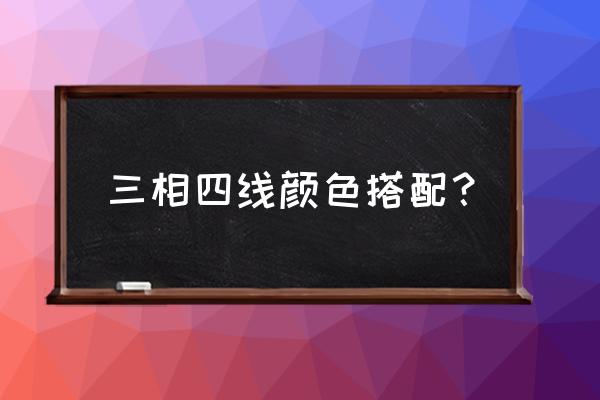 三相四线制颜色 三相四线颜色搭配？