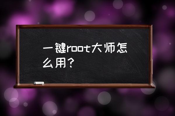 安卓一键root大师 一键root大师怎么用？