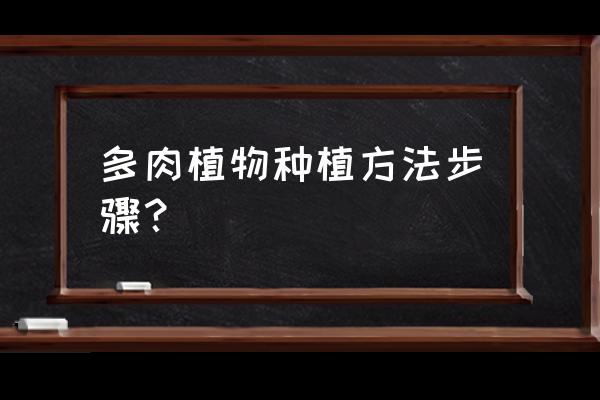 多肉植物种植方法 多肉植物种植方法步骤？