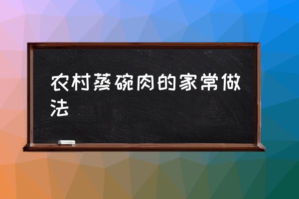 农村蒸肉怎么做才好吃 农村蒸碗肉的家常做法