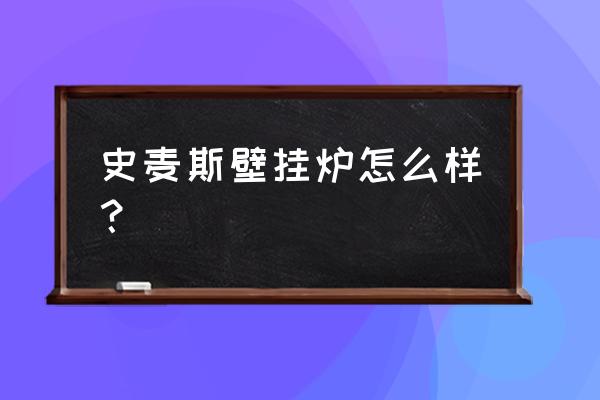 史麦斯壁挂炉咋样 史麦斯壁挂炉怎么样？