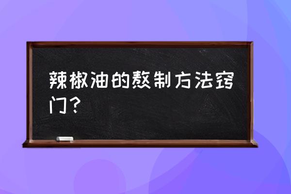 怎样熬制辣椒油 辣椒油的熬制方法窍门？