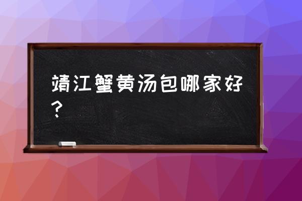 靖江蟹黄汤包哪家有名 靖江蟹黄汤包哪家好？