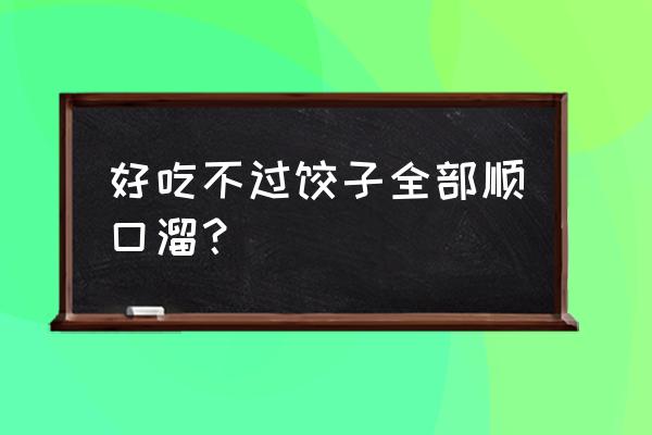 好吃不过饺子全部顺口溜 好吃不过饺子全部顺口溜？