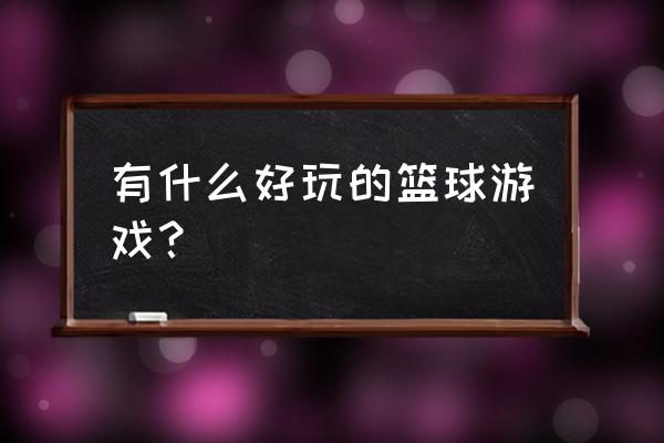 打篮球游戏全部 有什么好玩的篮球游戏？