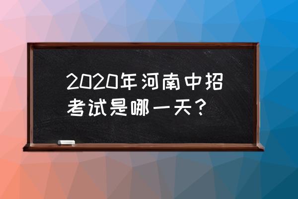 中招考试时间2020 2020年河南中招考试是哪一天？