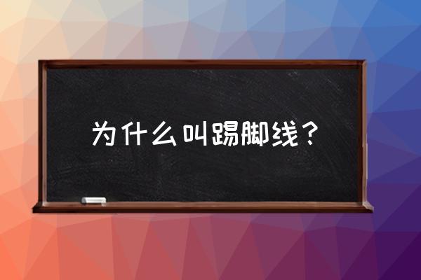 踢脚线为什么叫踢脚线 为什么叫踢脚线？