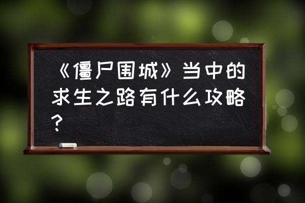 僵尸围城生存 《僵尸围城》当中的求生之路有什么攻略？