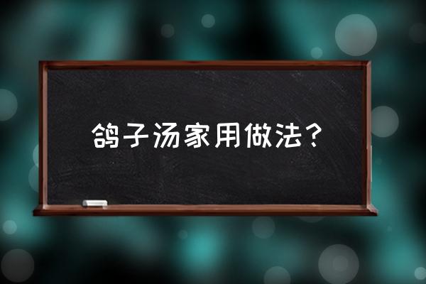 鸽子汤的做法与配料 鸽子汤家用做法？