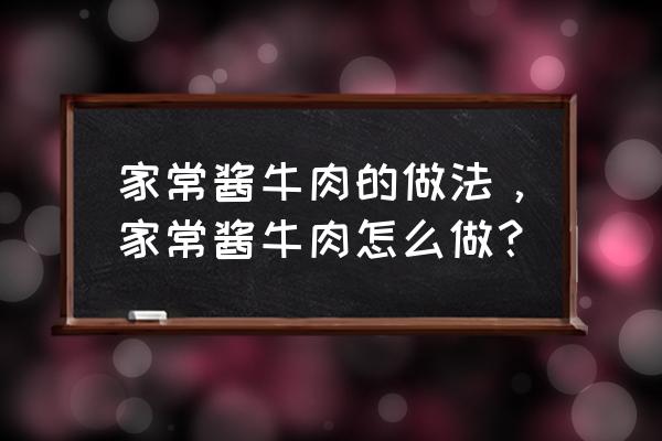 家常酱牛肉怎么做才能好吃 家常酱牛肉的做法，家常酱牛肉怎么做？