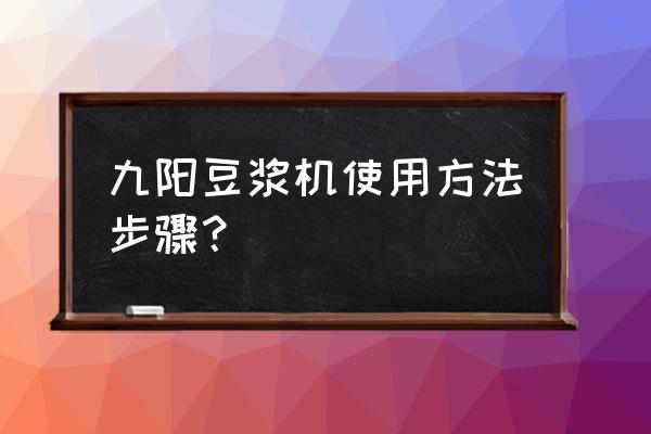 九阳家用豆浆机怎么用 九阳豆浆机使用方法步骤？