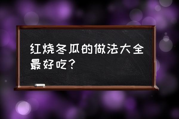 红烧冬瓜最好吃的做法 红烧冬瓜的做法大全最好吃？