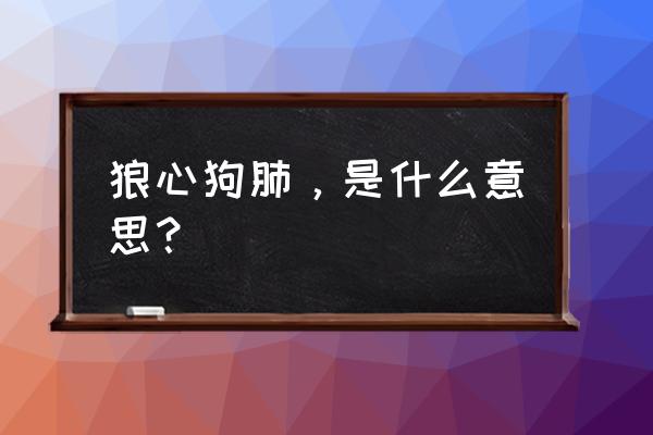 狼心狗肺的意思解释 狼心狗肺，是什么意思？